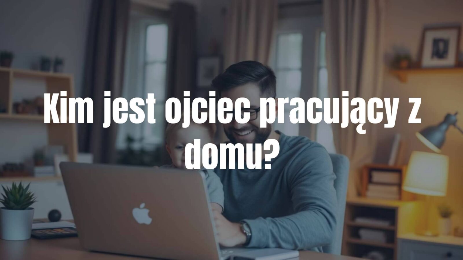 A happy father working from home with his child, cozy home office, warm lighting, realistic.